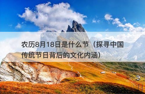 农历8月18日是什么节(探寻中国传统节日背后的文化内涵)