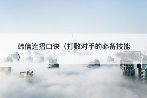 韩信连招口诀（打败对手的必备技能）