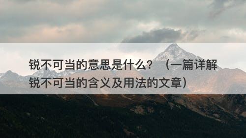锐不可当的意思是什么？（一篇详解锐不可当的含义及用法的文章）