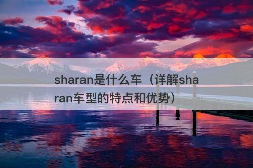 sharan是什么车（详解sharan车型的特点和优势）