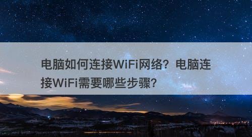 电脑如何连接WiFi网络？电脑连接WiFi需要哪些步骤？