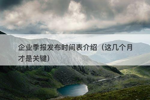 企业季报发布时间表介绍（这几个月才是关键）
