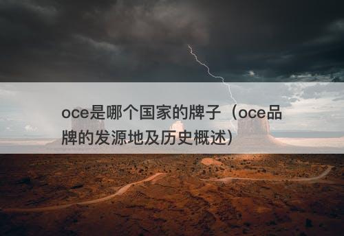 oce是哪个国家的牌子(oce品牌的发源地及历史概述)