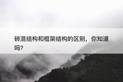 砖混结构和框架结构的区别,你知道吗?
