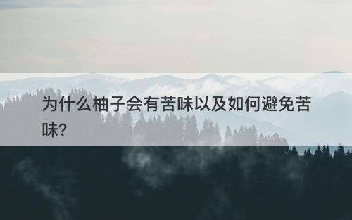 为什么柚子会有苦味以及如何避免苦味？