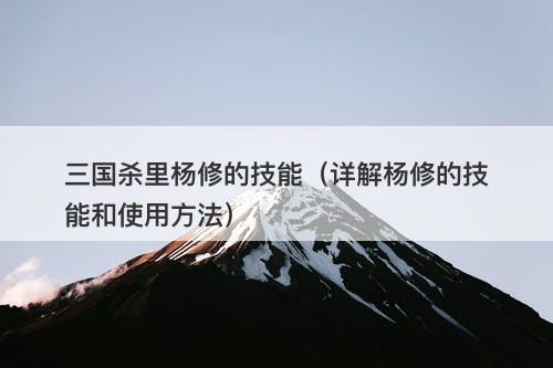 三国杀里杨修的技能（详解杨修的技能和使用方法）