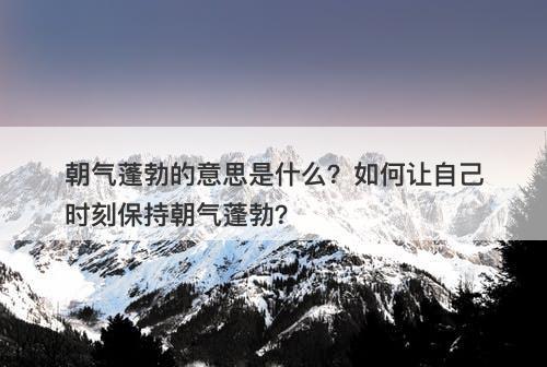 朝气蓬勃的意思是什么？如何让自己时刻保持朝气蓬勃？