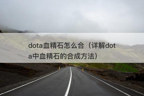 dota血精石怎么合（详解dota中血精石的合成方法）