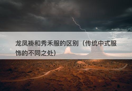 龙凤褂和秀禾服的区别（传统中式服饰的不同之处）