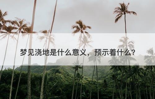 梦见浇地是什么意义，预示着什么？