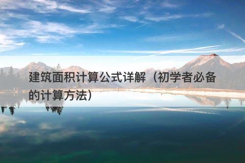 建筑面积计算公式详解（初学者必备的计算方法）