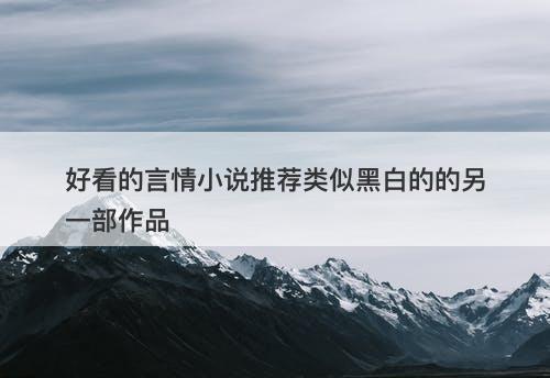 好看的言情小说推荐类似黑白的的另一部作品