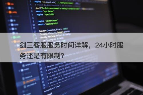 剑三客服服务时间详解，24小时服务还是有限制？