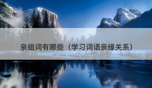 亲组词有哪些（学习词语亲缘关系）-图1