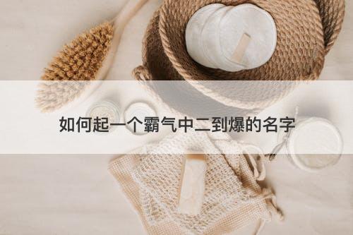 如何起一个霸气中二到爆的名字-图1