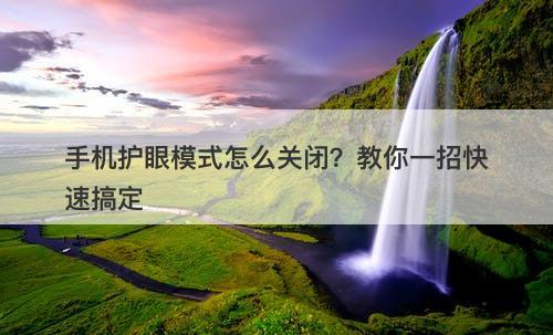 手机护眼模式怎么关闭？教你一招快速搞定