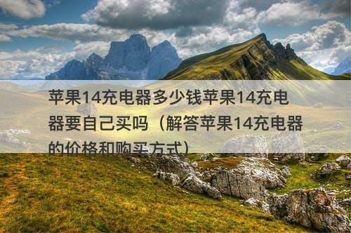 苹果14充电器多少钱苹果14充电器要自己买吗（解答苹果14充电器的价格和购买方式）-图1