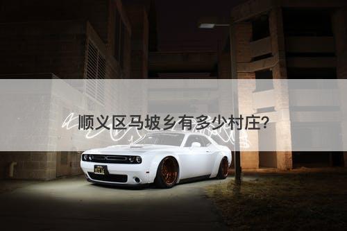 顺义区马坡乡有多少村庄？-图1