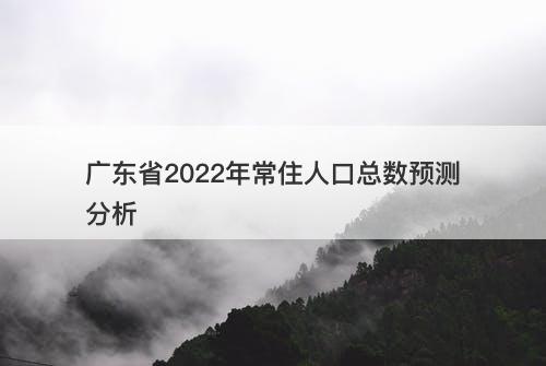 广东省2022年常住人口总数预测分析