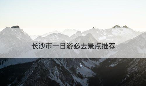 长沙市一日游必去景点推荐-图1