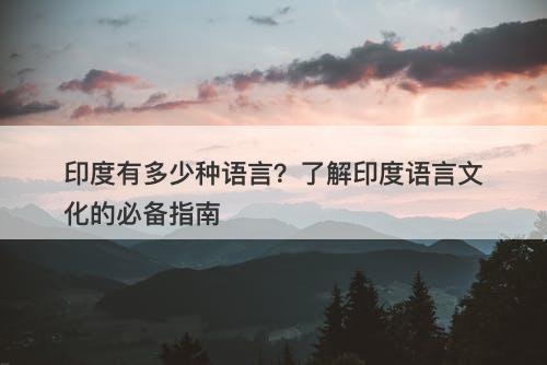 印度有多少种语言？了解印度语言文化的必备指南