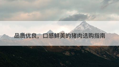 品质优良，口感鲜美的猪肉选购指南