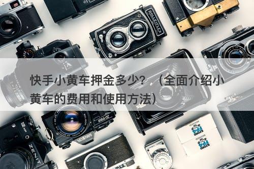 快手小黄车押金多少？（全面介绍小黄车的费用和使用方法）