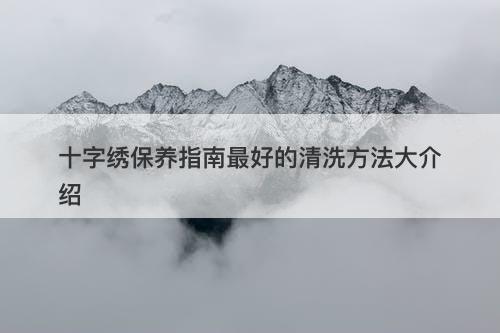 十字绣保养指南最好的清洗方法大介绍