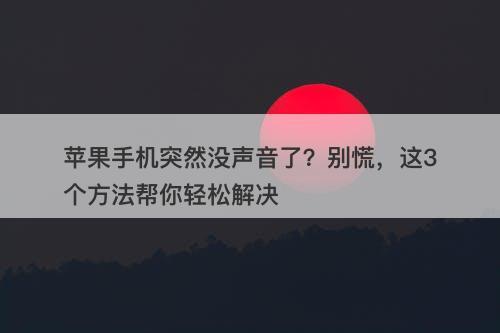 苹果手机突然没声音了？别慌，这3个方法帮你轻松解决