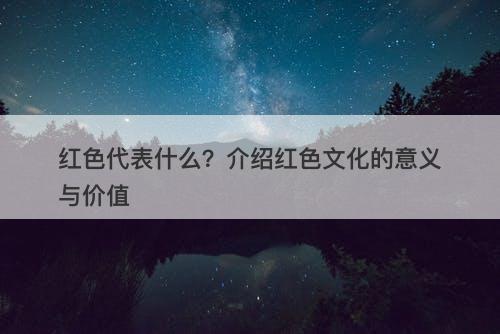 红色代表什么?介绍红色文化的意义与价值