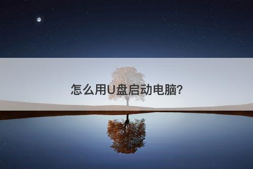 怎么用U盘启动电脑？