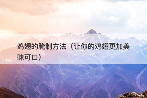 鸡翅的腌制方法（让你的鸡翅更加美味可口）