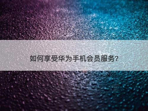 如何享受华为手机会员服务？