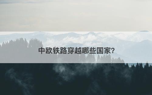 中欧铁路穿越哪些国家？