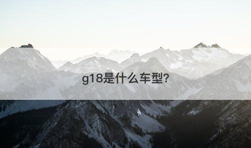 g18是什么车型？