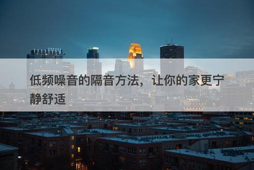 低频噪音的隔音方法，让你的家更宁静舒适