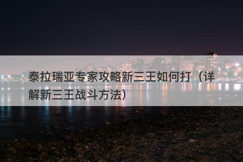 泰拉瑞亚专家攻略新三王如何打（详解新三王战斗方法）