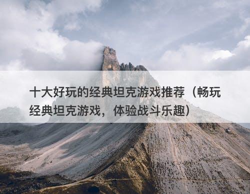 十大好玩的经典坦克游戏推荐（畅玩经典坦克游戏，体验战斗乐趣）