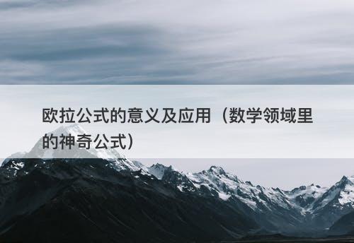 欧拉公式的意义及应用（数学领域里的神奇公式）