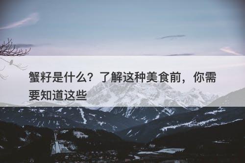 蟹籽是什么？了解这种美食前，你需要知道这些