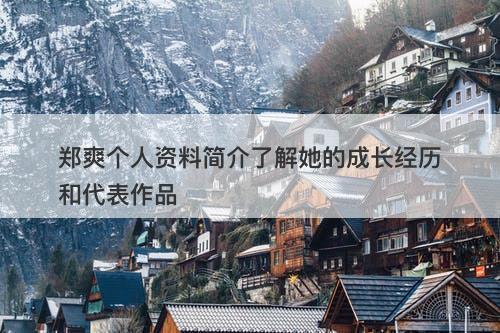 郑爽个人资料简介了解她的成长经历和代表作品