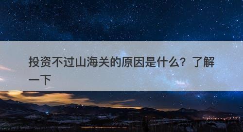 投资不过山海关的原因是什么？了解一下