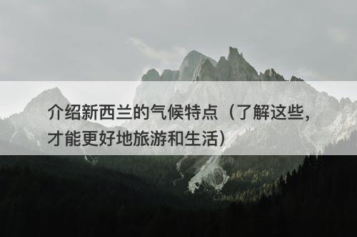介绍新西兰的气候特点（了解这些，才能更好地旅游和生活）