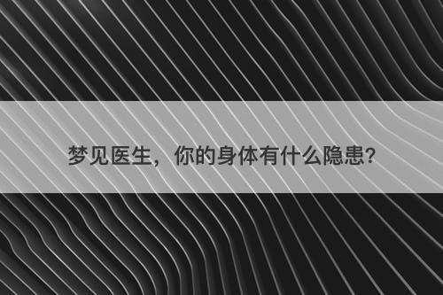 梦见医生，你的身体有什么隐患？