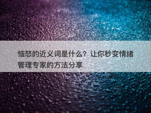 恼怒的近义词是什么？让你秒变情绪管理专家的方法分享