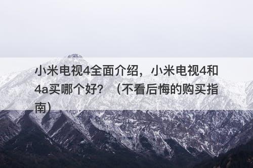 小米电视4全面介绍，小米电视4和4a买哪个好？（不看后悔的购买指南）