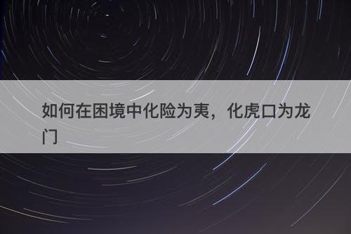 如何在困境中化险为夷，化虎口为龙门