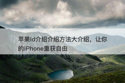 苹果id介绍介绍方法大介绍,让你的iPhone重获自由