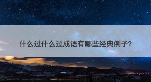 什么过什么过成语有哪些经典例子？