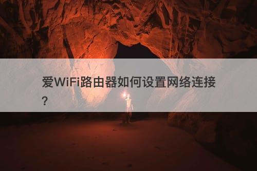 爱WiFi路由器如何设置网络连接？